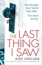 The Last Thing I Saw. A gripping psychological thriller with a twist that will take your breath away - Alex Sinclair