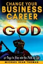Change Your Business Career with God. 40 Days to Step into the Path of Life - Michael  Dean Thomas