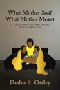 What Mother Said, What Mother Meant. A Collection of Old-Time Sayings for Everyday Living - Dedra R. Ottley