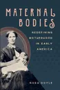 Maternal Bodies. Redefining Motherhood in Early America - Nora Doyle