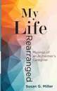 My Life Rearranged. Musings of an Alzheimer Caregiver - Miller G. Susan