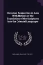 Christian Researches in Asia With Notices of the Translation of the Scriptures Into the Oriental Languages - Claudius Buchanan