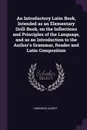 An Introductory Latin Book, Intended as an Elementary Drill-Book, on the Inflections and Principles of the Language, and as an Introduction to the Author.s Grammar, Reader and Latin Composition - Albert Harkness