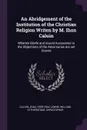 An Abridgement of the Institution of the Christian Religion Writen by M. Ihon Caluin. Wherein Briefe and Sound Aunsweres to the Objections of the Adversaries are set Downe - Jean Calvin, William Lawne, Christopher Fetherstone