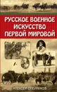 Русское военное искусство Первой мировой - Алексей Олейников