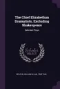 The Chief Elizabethan Dramatists, Excluding Shakespeare. Selected Plays - William Allan Neilson