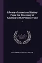 Library of American History From the Discovery of America to the Present Time. 1 - Edward Sylvester Ellis