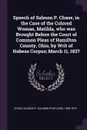 Speech of Salmon P. Chase, in the Case of the Colored Woman, Matilda, who was Brought Before the Court of Common Pleas of Hamilton County, Ohio, by Writ of Habeas Corpus; March 11, 1837 - Salmon P. 1808-1873 Chase