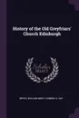 History of the Old Greyfriars. Church Edinburgh - William Moir Bryce, D Hay Fleming