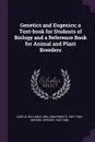 Genetics and Eugenics; a Text-book for Students of Biology and a Reference Book for Animal and Plant Breeders - William E. 1867-1962 Castle, Gregor Mendel