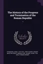 The History of the Progress and Termination of the Roman Republic. 1 - Adam Ferguson, John Adams