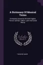 A Dictionary Of Musical Terms. Containing Upwards Of 9,000 English, French, German, Italian, Latin And Greek Words - Theodore Baker