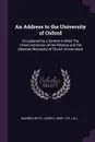 An Address to the University of Oxford. Occasioned by a Sermon Intitled The Divine Institution of the Ministry and the Absolute Necessity of Church Government - Warner Warner, Joseph Betty, IWL IWL