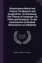 Dissertations Moral and Critical. On Memory and Imagination. On Dreaming. The Theory of Language. On Fable and Romance. On the Attachments of Kindred. Illustrations on Sublimity - James Beattie