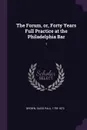 The Forum, or, Forty Years Full Practice at the Philadelphia Bar. 1 - David Paul Brown