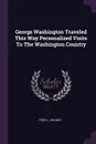 George Washington Traveled This Way Personalized Visits To The Washington Country - Fred L. Holmes