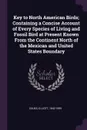 Key to North American Birds; Containing a Concise Account of Every Species of Living and Fossil Bird at Present Known From the Continent North of the Mexican and United States Boundary - Elliott Coues