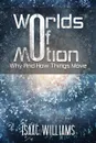 Worlds Of Motion. Why And How Things Move - Williams Isaac