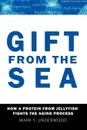 Gift From The Sea. How a Protein from Jellyfish Fights the Aging Process - Mark Y. Underwood