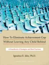 How to Eliminate Achievement Gap Without Leaving Any Child Behind. Teacher.s Edition: A Handbook of Strategies and Best Practices - Ignatius E. Idio Ph. D., Ignatius E. Idio