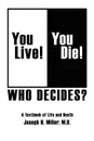 You Live. You Die. Who Decides.. A Textbook of Life and Death - Joseph H. Miller M. D.