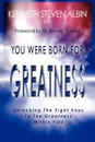 You Were Born for Greatness. Unlocking the Eight Keys to the Greatness Within You - Kenneth Steven Albin