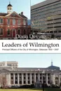 Leaders of Wilmington. Principal Officers of the City of Wilmington, Delaware 1832 - 2007 - Donn Devine