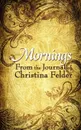 Mornings. From the Journal of Christina Felder - Christina Felder