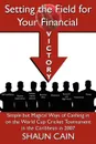 Setting the Field for Your Financial Victory. Simple But Magical Ways of Cashing in on the World Cup Cricket Tournament in the Caribbean in 2007 - Shaun Cain