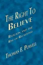 The Right to Believe. Religion and the Rise of Relativism - Thomas F. Powell