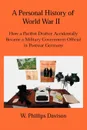 A Personal History of World War II. How a Pacifist Draftee Accidentally Became a Military Government Official in Postwar Germany - W. Phillips Davison