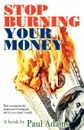 Stop Burning Your Money. How to recapture the money you.re losing and add it to your family.s wealth - Paul Adams