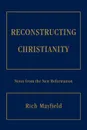 Reconstructing Christianity. Notes from the New Reformation - Rich Mayfield