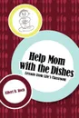 Help Mom with the Dishes. Lessons from Life.s Classroom - Albert R Koch