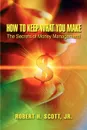 How to Keep What You Make. The Secrets of Money Management. - Robert H. Jr. Scott, Robert H. Scott, Robert H. Scott Jr