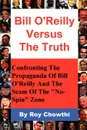 Bill O.Reilly Versus the Truth. Confronting the Propaganda of Bill O.Reilly and the Scam of the No-Spin Zone - Roy Chowthi