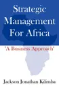 Strategic Management for Africa. A Business Approach - Jackson Jonathan Kilimba