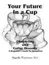 Your Future in a Cup. Channeling with Coffee Grounds - A Beginner.s Guide to Divination - M. a. Magzcha Westerman, Magzcha Westerman