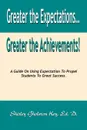 Greater the Expectations... Greater the Achievements. a Guide on Using Expectation to Propel Students to Great Success - Shirley Gholston Key Ed D., Ed D. Shirley Gholston Key