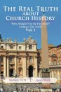 The Real Truth About Church History. Why Should You Be Deceived. Embrace The Truth. Vol. 1 - James Sharp
