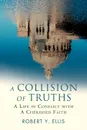 A Collision of Truths. A Life in Conflict with a Cherished Faith - Robert Y. Ellis