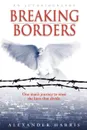 Breaking Borders. One Man.s Journey to Erase the Lines That Divide. - Alexander Harris