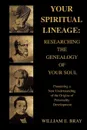 Your Spiritual Lineage. Researching the Genealogy of Your Soul:Pioneering a New Understanding of the Origins of Personality Development - William E Bray