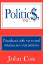 Politics, Inc. Principle, not profit: why we need statesmen, not career politicians - John Cox