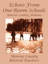 Echoes from One-Room Schools. Monroe County, Indiana - Monroe County Retired Teachers