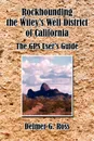 Rockhounding the Wiley.s Well District of California. The GPS User.s Guide - Delmer G. Ross