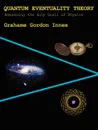 Quantum Eventuality Theory. Romancing the Holy Grail of Physics - Grahame Gordon Innes
