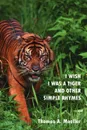 I WISH I WAS A TIGER AND OTHER SIMPLE RHYMES - Thomas A. Moeller