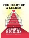 The Heart of a Leader. A Thirty Step Guide to Becoming a Better Leader - Jennifer Higgins