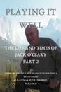 Playing It Well. The Life and Times of Jack O.Leary Part II - John J. O'Leary